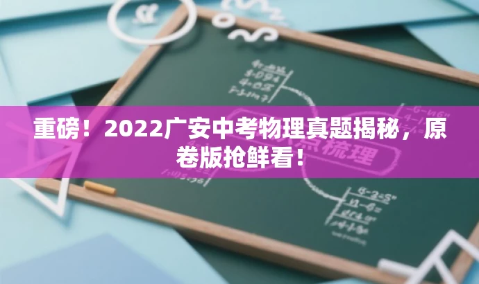 重磅!2022广安中考物理真题揭秘,原卷版抢鲜看! 重磅!2022广安中考物理真题揭秘,原卷版抢鲜看!