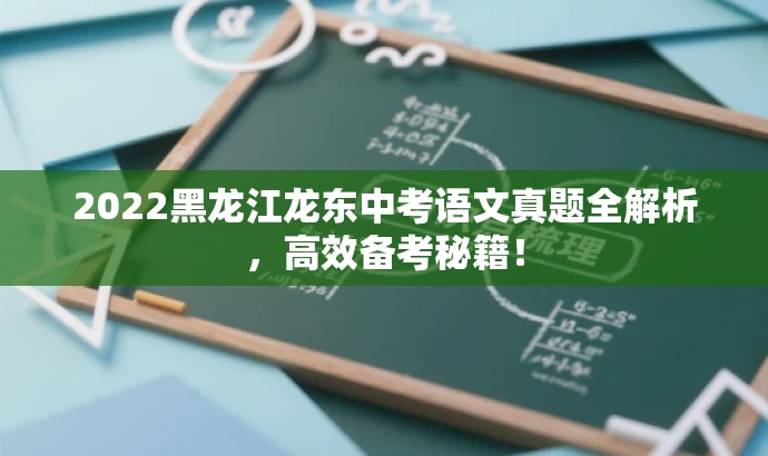 2022黑龙江龙东中考语文真题全解析,高效备考秘籍! 2022黑龙江龙东中考语文真题全解析,高效备考秘籍!