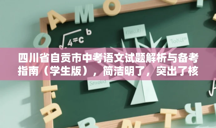 四川省自贡市中考语文试题解析与备考指南(学生版),简洁明了,突出了核心价值和目标人群需求,同时语言有吸引力,能够引起学生的兴趣和关注。 四川省自贡市中考语文试题解析与备考指南(学生版),简洁明了,突出了核心价值和目标人群需求,同时语言有吸引力,能够引起学生的兴趣和关注。