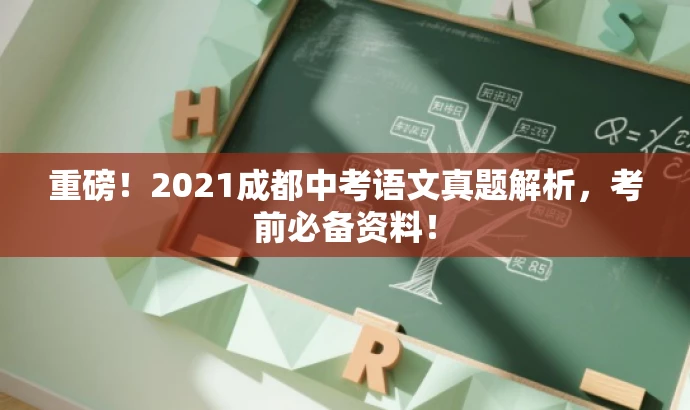 重磅!2021成都中考语文真题解析,考前必备资料! 重磅!2021成都中考语文真题解析,考前必备资料!