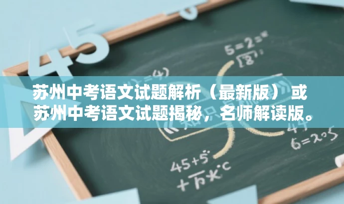 苏州中考语文试题解析(最新版) 或 苏州中考语文试题揭秘,名师解读版。 苏州中考语文试题解析(最新版) 或 苏州中考语文试题揭秘,名师解读版。