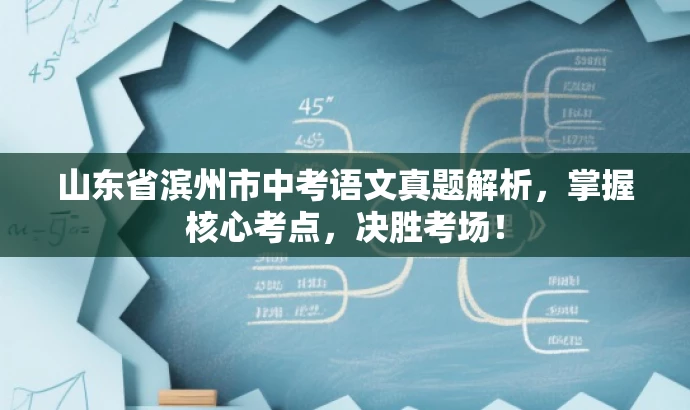 山东省滨州市中考语文真题解析,掌握核心考点,决胜考场! 山东省滨州市中考语文真题解析,掌握核心考点,决胜考场!