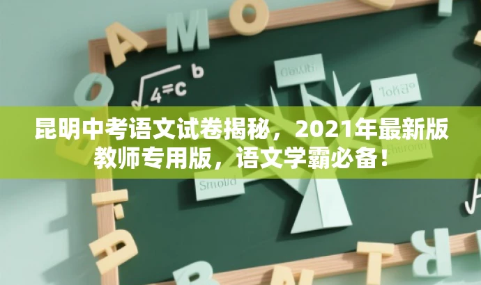 昆明中考语文试卷揭秘,2021年最新版教师专用版,语文学霸必备! 昆明中考语文试卷揭秘,2021年最新版教师专用版,语文学霸必备!