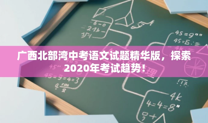 广西北部湾中考语文试题精华版,探索2020年考试趋势! 广西北部湾中考语文试题精华版,探索2020年考试趋势!