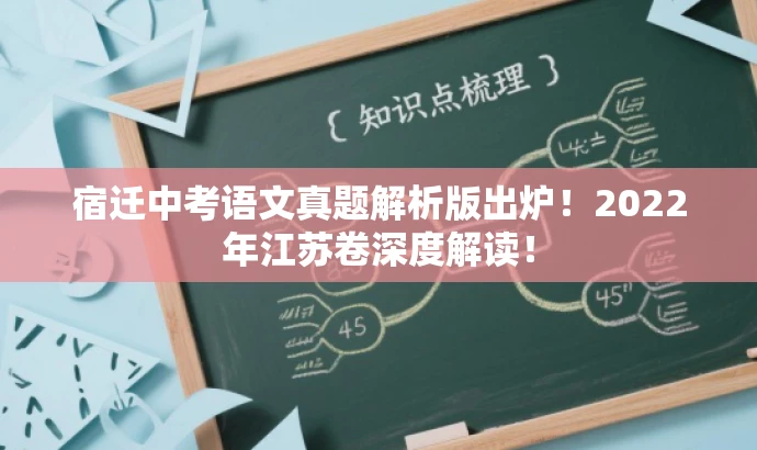 宿迁中考语文真题解析版出炉!2022年江苏卷深度解读! 宿迁中考语文真题解析版出炉!2022年江苏卷深度解读!