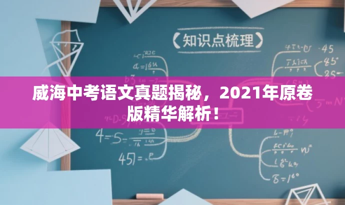威海中考语文真题揭秘,2021年原卷版精华解析! 威海中考语文真题揭秘,2021年原卷版精华解析!