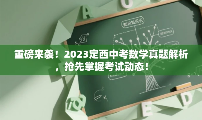 重磅来袭!2023定西中考数学真题解析,抢先掌握考试动态! 重磅来袭!2023定西中考数学真题解析,抢先掌握考试动态!