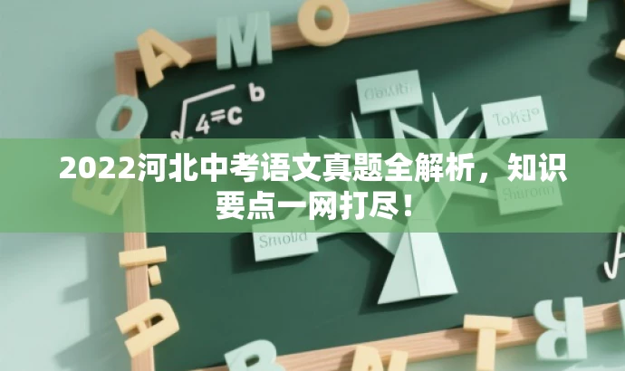 2022河北中考语文真题全解析,知识要点一网打尽! 2022河北中考语文真题全解析,知识要点一网打尽!