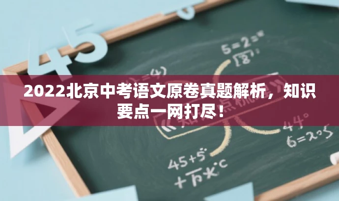 2022北京中考语文原卷真题解析,知识要点一网打尽! 2022北京中考语文原卷真题解析,知识要点一网打尽!
