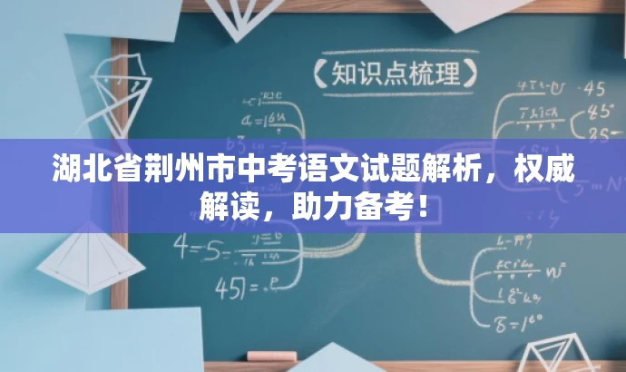 湖北省荆州市中考语文试题解析,权威解读,助力备考! 湖北省荆州市中考语文试题解析,权威解读,助力备考!