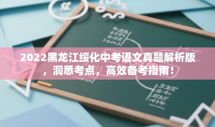 2022黑龙江绥化中考语文真题解析版,洞悉考点,高效备考指南! 2022黑龙江绥化中考语文真题解析版,洞悉考点,高效备考指南!
