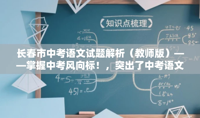 长春市中考语文试题解析(教师版)——掌握中考风向标!,突出了中考语文试题解析的核心价值,同时使用了掌握中考风向标这一具有吸引力的表述来吸引目标人群的关注。 长春市中考语文试题解析(教师版)——掌握中考风向标!,突出了中考语文试题解析的核心价值,同时使用了掌握中考风向标这一具有吸引力的表述来吸引目标人群的关注。