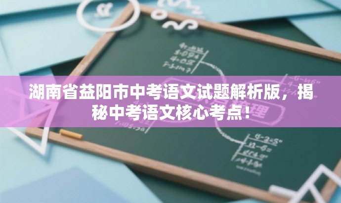 湖南省益阳市中考语文试题解析版,揭秘中考语文核心考点! 湖南省益阳市中考语文试题解析版,揭秘中考语文核心考点!