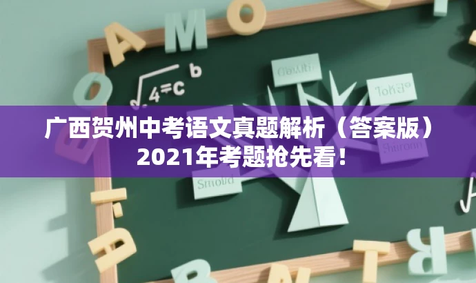 广西贺州中考语文真题解析(答案版) 2021年考题抢先看! 广西贺州中考语文真题解析(答案版) 2021年考题抢先看!