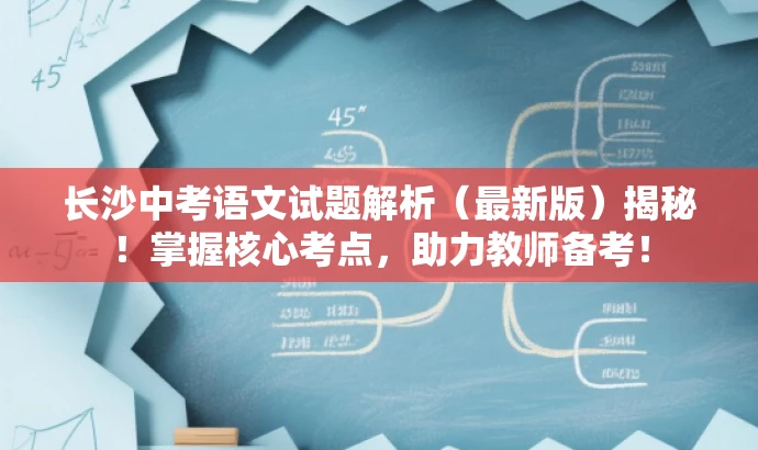 长沙中考语文试题解析(最新版)揭秘!掌握核心考点,助力教师备考! 长沙中考语文试题解析(最新版)揭秘!掌握核心考点,助力教师备考!