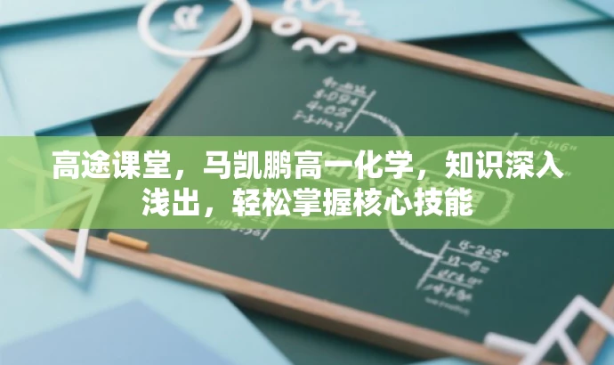 高途课堂,马凯鹏高一化学,知识深入浅出,轻松掌握核心技能 高途课堂,马凯鹏高一化学,知识深入浅出,轻松掌握核心技能