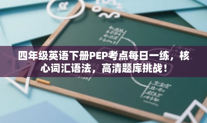 四年级英语下册PEP考点每日一练,核心词汇语法,高清题库挑战! 四年级英语下册PEP考点每日一练,核心词汇语法,高清题库挑战!