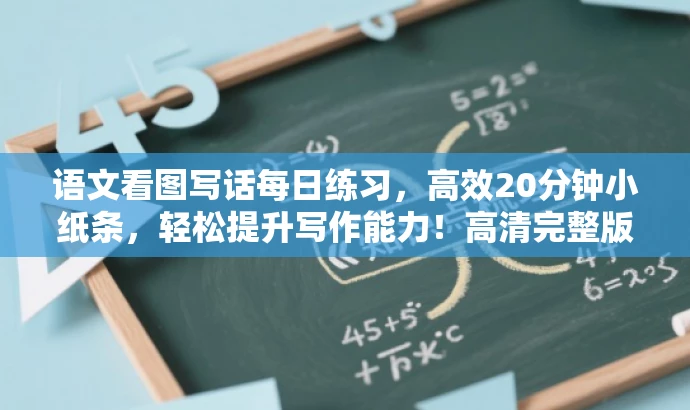 语文看图写话每日练习，高效20分钟小纸条，轻松提升写作能力！高清完整版。