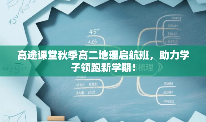 高途课堂秋季高二地理启航班,助力学子领跑新学期! 高途课堂秋季高二地理启航班,助力学子领跑新学期!