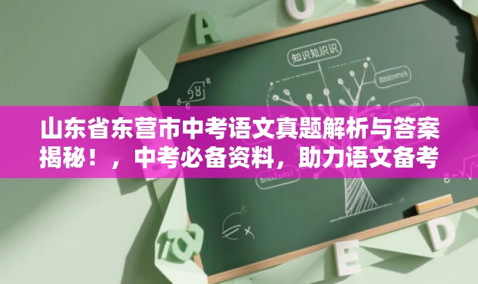 山东省东营市中考语文真题解析与答案揭秘!,中考必备资料,助力语文备考! 山东省东营市中考语文真题解析与答案揭秘!,中考必备资料,助力语文备考!
