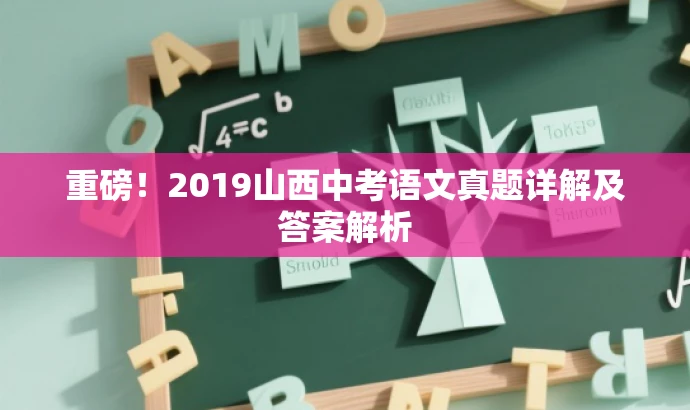 重磅!2019山西中考语文真题详解及答案解析 重磅!2019山西中考语文真题详解及答案解析