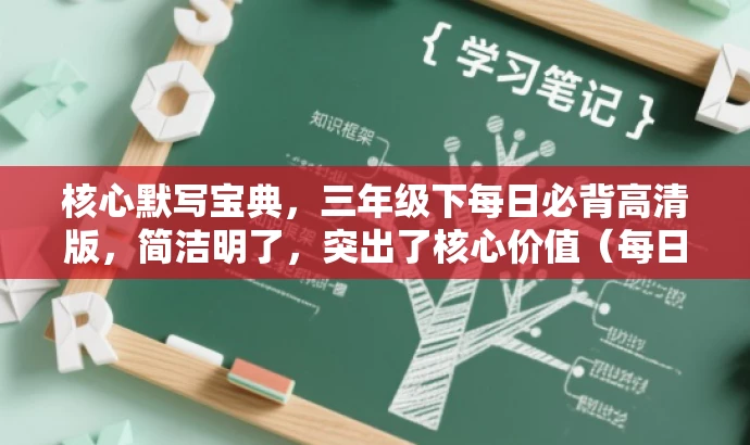 核心默写宝典,三年级下每日必背高清版,简洁明了,突出了核心价值(每日必背),强调了目标人群的需求(三年级下的学生),同时使用了核心默写宝典和高清版等吸引人的语言,增加了营销效果。 核心默写宝典,三年级下每日必背高清版,简洁明了,突出了核心价值(每日必背),强调了目标人群的需求(三年级下的学生),同时使用了核心默写宝典和高清版等吸引人的语言,增加了营销效果。