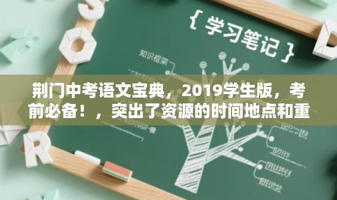 荆门中考语文宝典,2019学生版,考前必备!,突出了资源的时间地点和重要性,同时使用了营销性的语言来吸引目标人群的注意力。 荆门中考语文宝典,2019学生版,考前必备!,突出了资源的时间地点和重要性,同时使用了营销性的语言来吸引目标人群的注意力。