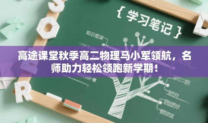 高途课堂秋季高二物理马小军领航,名师助力轻松领跑新学期! 高途课堂秋季高二物理马小军领航,名师助力轻松领跑新学期!