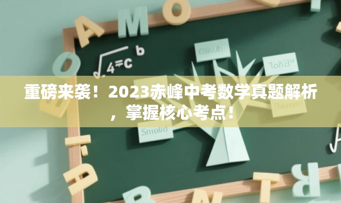 重磅来袭!2023赤峰中考数学真题解析,掌握核心考点! 重磅来袭!2023赤峰中考数学真题解析,掌握核心考点!