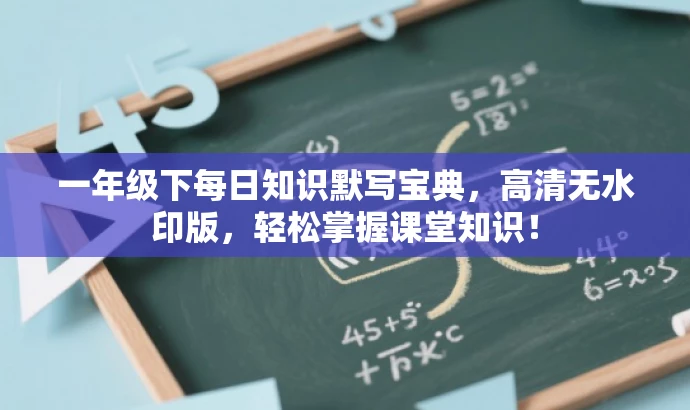 一年级下每日知识默写宝典,高清无水印版,轻松掌握课堂知识! 一年级下每日知识默写宝典,高清无水印版,轻松掌握课堂知识!