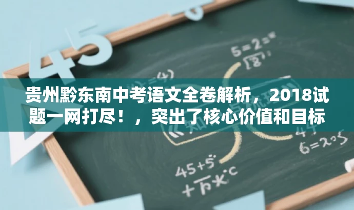 贵州黔东南中考语文全卷解析,2018试题一网打尽!,突出了核心价值和目标人群需求,同时语言简洁、有吸引力。 贵州黔东南中考语文全卷解析,2018试题一网打尽!,突出了核心价值和目标人群需求,同时语言简洁、有吸引力。