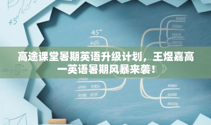 高途课堂暑期英语升级计划,王煜嘉高一英语暑期风暴来袭! 高途课堂暑期英语升级计划,王煜嘉高一英语暑期风暴来袭!
