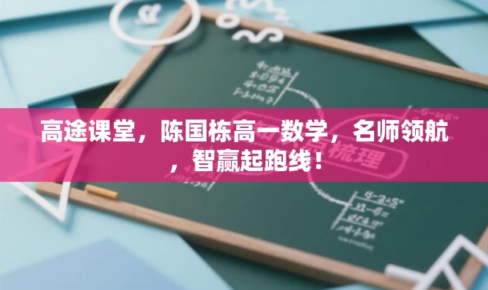 高途课堂,陈国栋高一数学,名师领航,智赢起跑线! 高途课堂,陈国栋高一数学,名师领航,智赢起跑线!