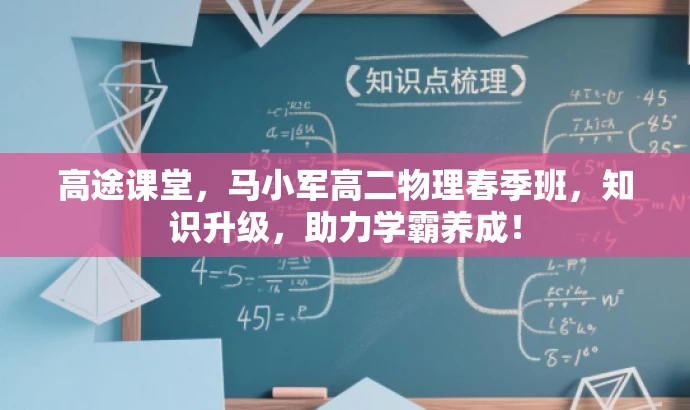 高途课堂,马小军高二物理春季班,知识升级,助力学霸养成! 高途课堂,马小军高二物理春季班,知识升级,助力学霸养成!