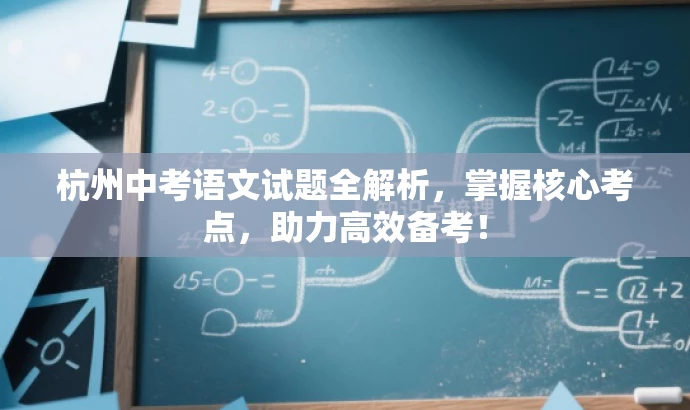 杭州中考语文试题全解析,掌握核心考点,助力高效备考! 杭州中考语文试题全解析,掌握核心考点,助力高效备考!
