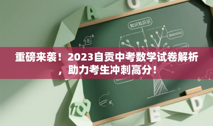 重磅来袭!2023自贡中考数学试卷解析,助力考生冲刺高分! 重磅来袭!2023自贡中考数学试卷解析,助力考生冲刺高分!
