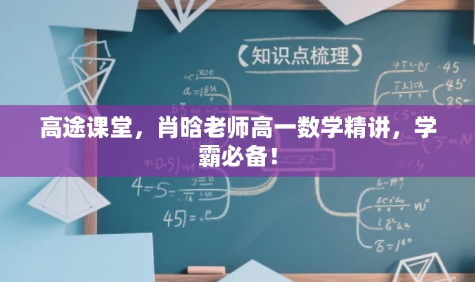高途课堂,肖晗老师高一数学精讲,学霸必备! 高途课堂,肖晗老师高一数学精讲,学霸必备!