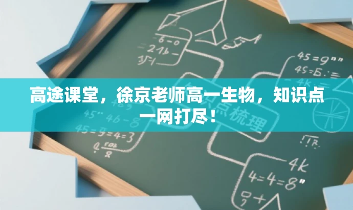 高途课堂,徐京老师高一生物,知识点一网打尽! 高途课堂,徐京老师高一生物,知识点一网打尽!