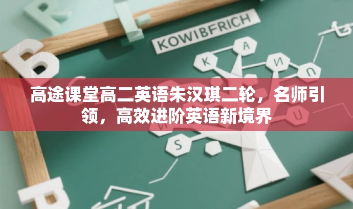 高途课堂高二英语朱汉琪二轮,名师引领,高效进阶英语新境界 高途课堂高二英语朱汉琪二轮,名师引领,高效进阶英语新境界