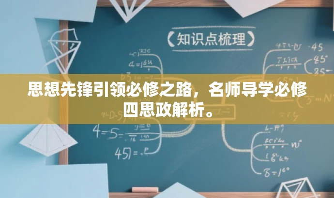 思想先锋引领必修之路,名师导学必修四思政解析。 思想先锋引领必修之路,名师导学必修四思政解析。