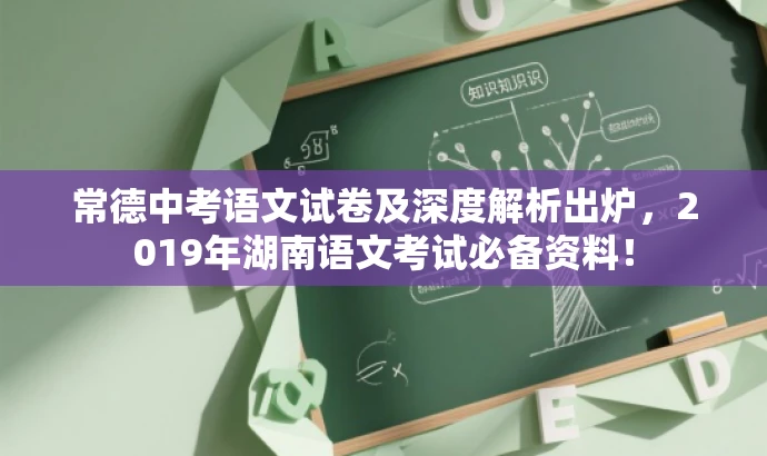 常德中考语文试卷及深度解析出炉,2019年湖南语文考试必备资料! 常德中考语文试卷及深度解析出炉,2019年湖南语文考试必备资料!