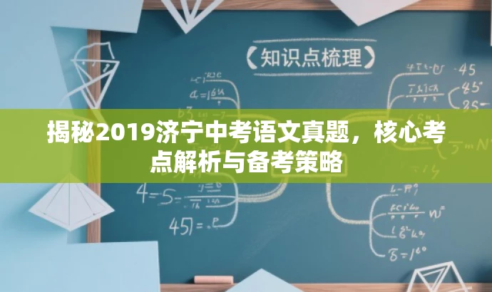 揭秘2019济宁中考语文真题,核心考点解析与备考策略 揭秘2019济宁中考语文真题,核心考点解析与备考策略