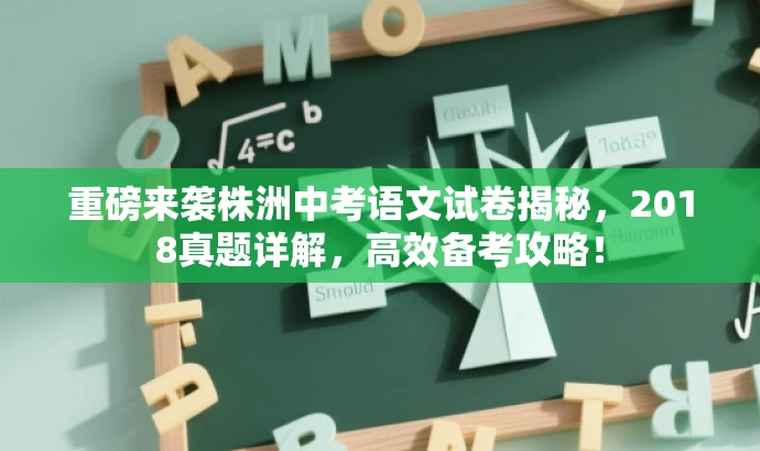 重磅来袭株洲中考语文试卷揭秘,2018真题详解,高效备考攻略! 重磅来袭株洲中考语文试卷揭秘,2018真题详解,高效备考攻略!