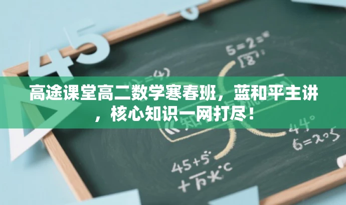 高途课堂高二数学寒春班,蓝和平主讲,核心知识一网打尽! 高途课堂高二数学寒春班,蓝和平主讲,核心知识一网打尽!