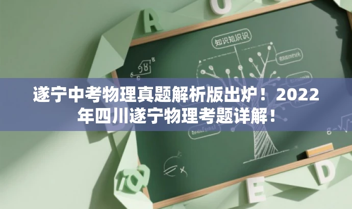 遂宁中考物理真题解析版出炉!2022年四川遂宁物理考题详解! 遂宁中考物理真题解析版出炉!2022年四川遂宁物理考题详解!