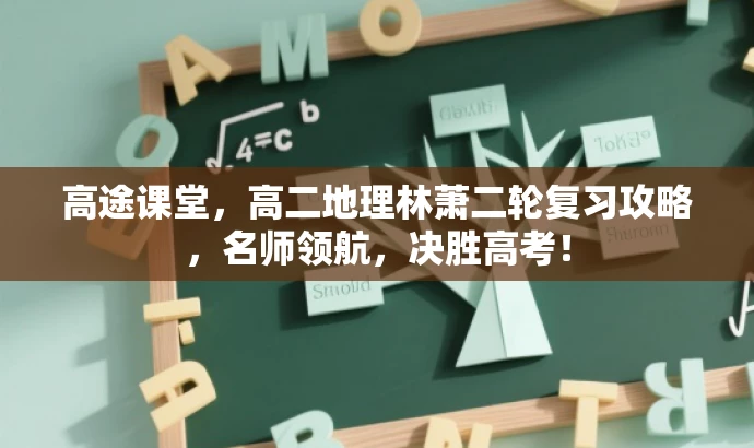高途课堂,高二地理林萧二轮复习攻略,名师领航,决胜高考! 高途课堂,高二地理林萧二轮复习攻略,名师领航,决胜高考!