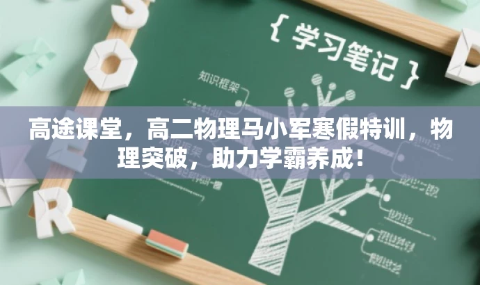 高途课堂,高二物理马小军寒假特训,物理突破,助力学霸养成! 高途课堂,高二物理马小军寒假特训,物理突破,助力学霸养成!