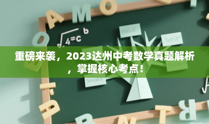重磅来袭,2023达州中考数学真题解析,掌握核心考点! 重磅来袭,2023达州中考数学真题解析,掌握核心考点!