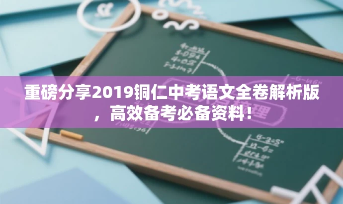 重磅分享2019铜仁中考语文全卷解析版,高效备考必备资料! 重磅分享2019铜仁中考语文全卷解析版,高效备考必备资料!