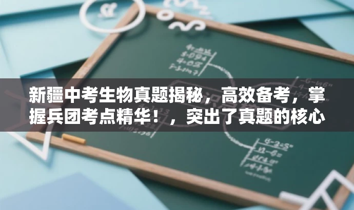 新疆中考生物真题揭秘,高效备考,掌握兵团考点精华!,突出了真题的核心价值,强调了备考的高效性,同时针对目标人群的需求进行了适配,语言简洁且具有吸引力。 新疆中考生物真题揭秘,高效备考,掌握兵团考点精华!,突出了真题的核心价值,强调了备考的高效性,同时针对目标人群的需求进行了适配,语言简洁且具有吸引力。